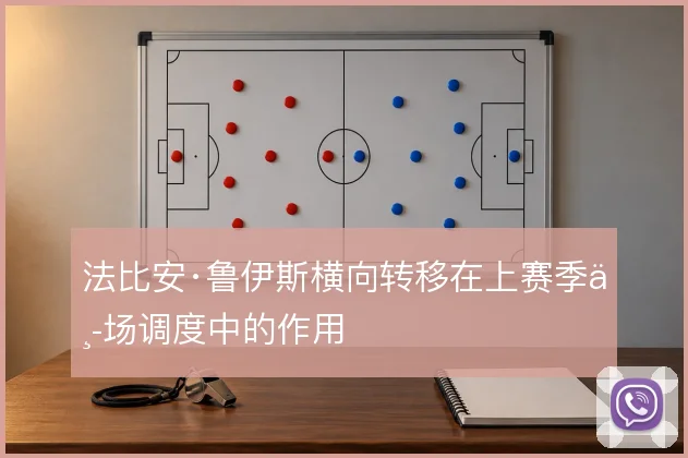 法比安·鲁伊斯横向转移在上赛季中场调度中的作用