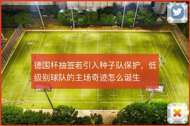 德国杯抽签若引入种子队保护，低级别球队的主场奇迹怎么诞生