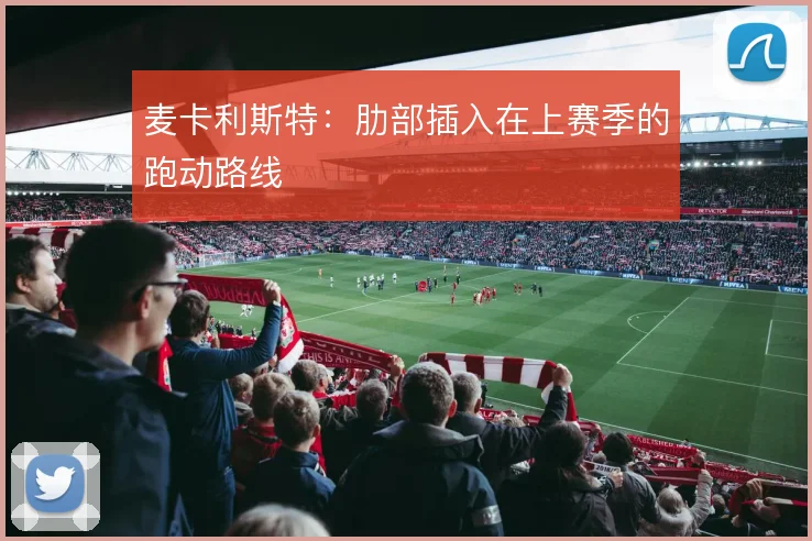 麦卡利斯特：肋部插入在上赛季的跑动路线