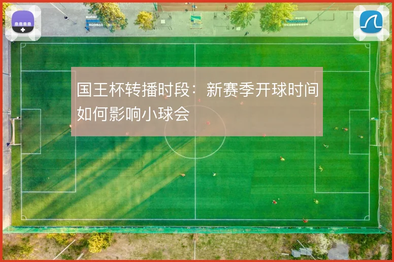 国王杯转播时段：新赛季开球时间如何影响小球会