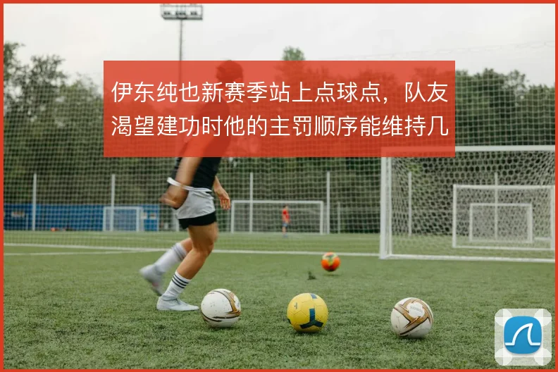 伊东纯也新赛季站上点球点，队友渴望建功时他的主罚顺序能维持几轮