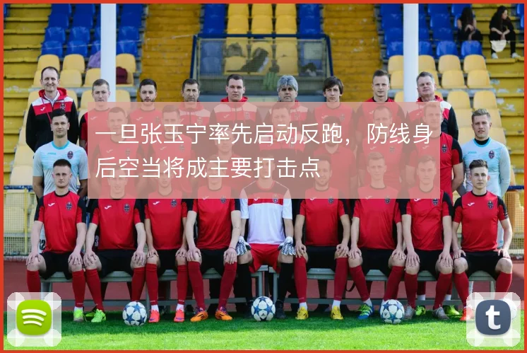 一旦张玉宁率先启动反跑，防线身后空当将成主要打击点