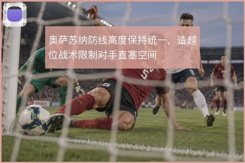 奥萨苏纳防线高度保持统一，造越位战术限制对手直塞空间