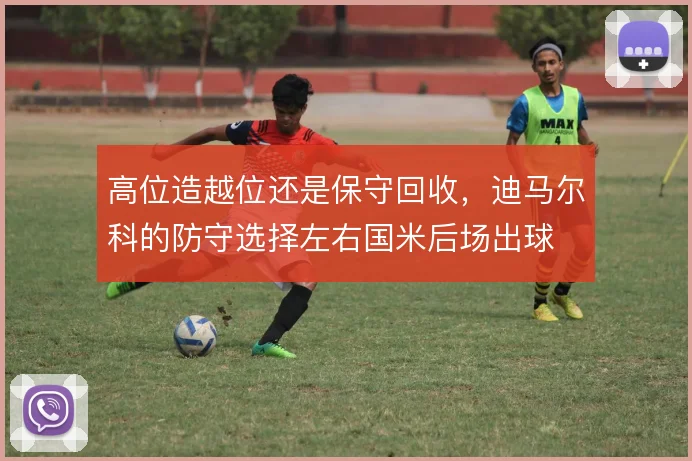 高位造越位还是保守回收，迪马尔科的防守选择左右国米后场出球