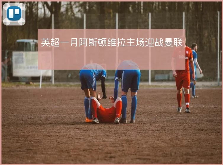 英超一月阿斯顿维拉主场迎战曼联