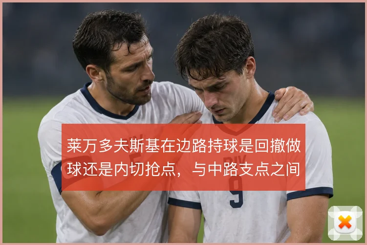 莱万多夫斯基在边路持球是回撤做球还是内切抢点，与中路支点之间的取舍