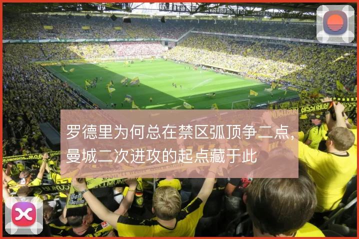 罗德里为何总在禁区弧顶争二点，曼城二次进攻的起点藏于此