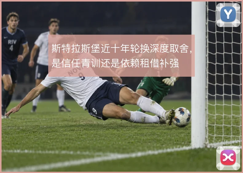 斯特拉斯堡近十年轮换深度取舍，是信任青训还是依赖租借补强