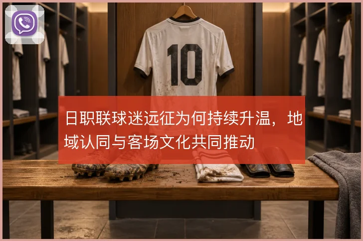 日职联球迷远征为何持续升温，地域认同与客场文化共同推动
