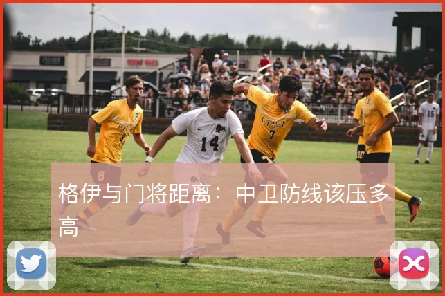 格伊与门将距离：中卫防线该压多高