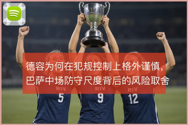德容为何在犯规控制上格外谨慎，巴萨中场防守尺度背后的风险取舍