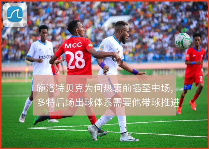 施洛特贝克为何热衷前插至中场，多特后场出球体系需要他带球推进