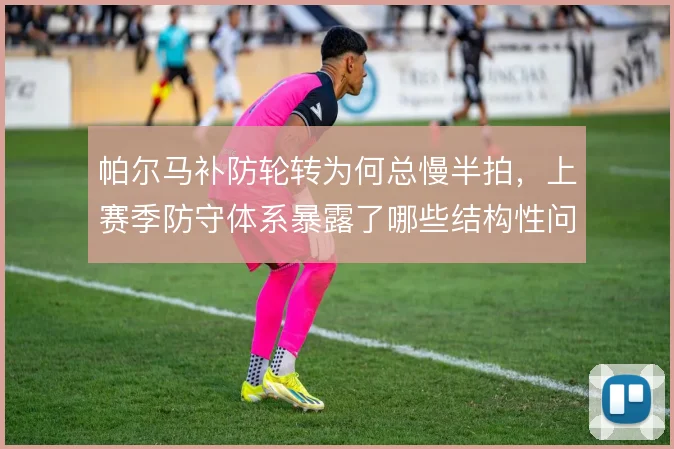 帕尔马补防轮转为何总慢半拍，上赛季防守体系暴露了哪些结构性问题