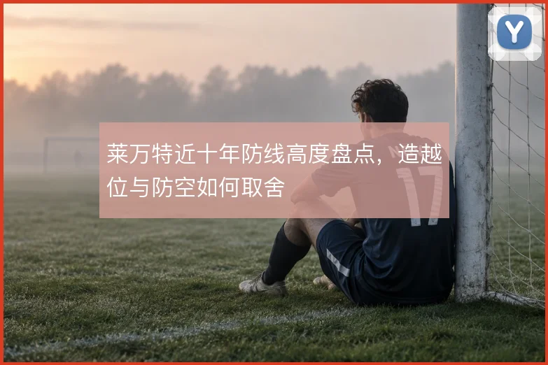 莱万特近十年防线高度盘点，造越位与防空如何取舍