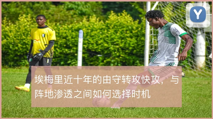 埃梅里近十年的由守转攻快攻，与阵地渗透之间如何选择时机
