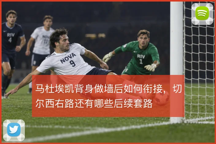 马杜埃凯背身做墙后如何衔接，切尔西右路还有哪些后续套路
