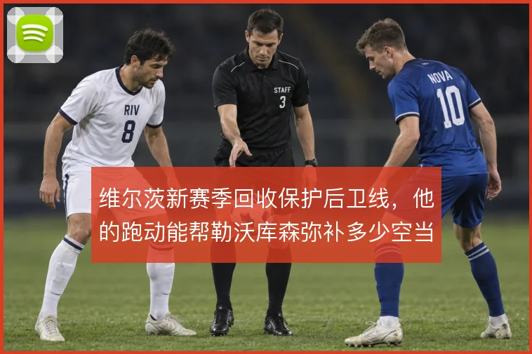 维尔茨新赛季回收保护后卫线，他的跑动能帮勒沃库森弥补多少空当