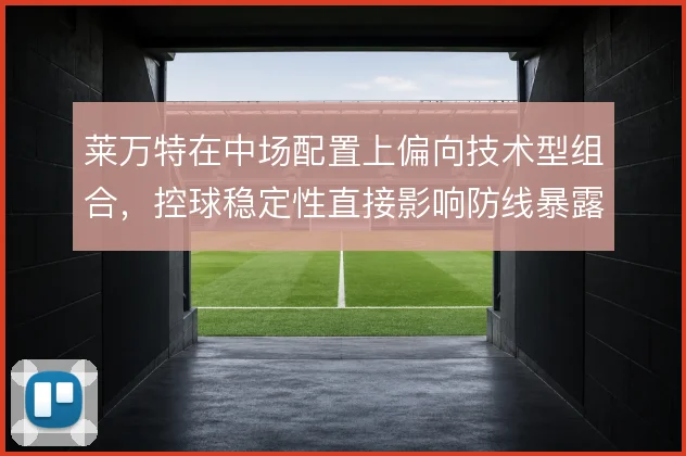 莱万特在中场配置上偏向技术型组合，控球稳定性直接影响防线暴露程度