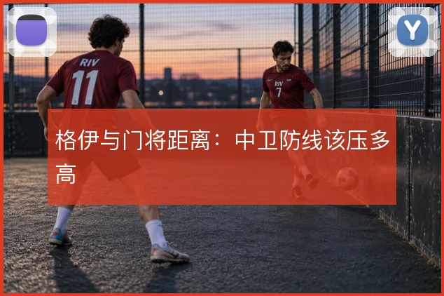 格伊与门将距离：中卫防线该压多高