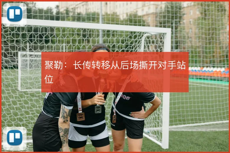 聚勒:长传转移从后场撕开对手站位