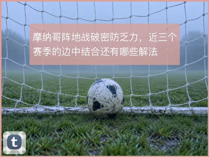 摩纳哥阵地战破密防乏力，近三个赛季的边中结合还有哪些解法