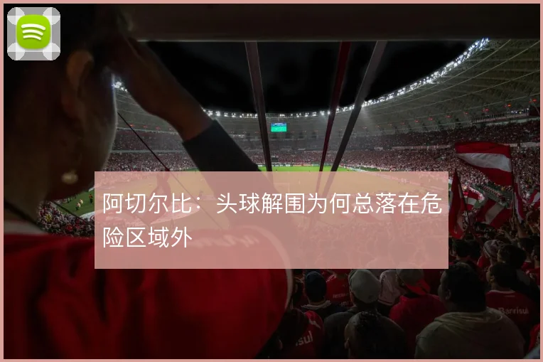 阿切尔比：头球解围为何总落在危险区域外