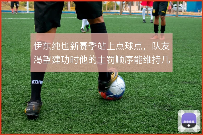 伊东纯也新赛季站上点球点，队友渴望建功时他的主罚顺序能维持几轮