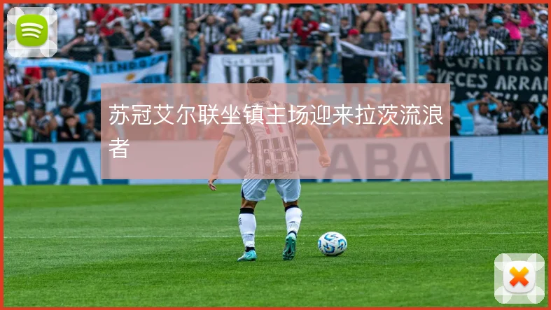 苏冠艾尔联坐镇主场迎来拉茨流浪者