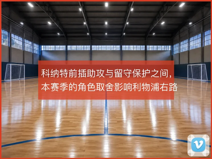 科纳特前插助攻与留守保护之间，本赛季的角色取舍影响利物浦右路攻守