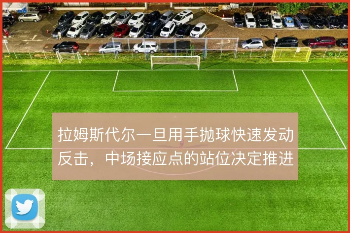 拉姆斯代尔一旦用手抛球快速发动反击，中场接应点的站位决定推进能否成型