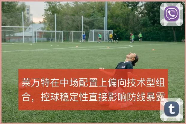 莱万特在中场配置上偏向技术型组合，控球稳定性直接影响防线暴露程度