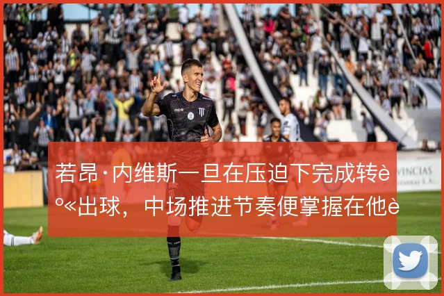 若昂·内维斯一旦在压迫下完成转身出球，中场推进节奏便掌握在他脚下