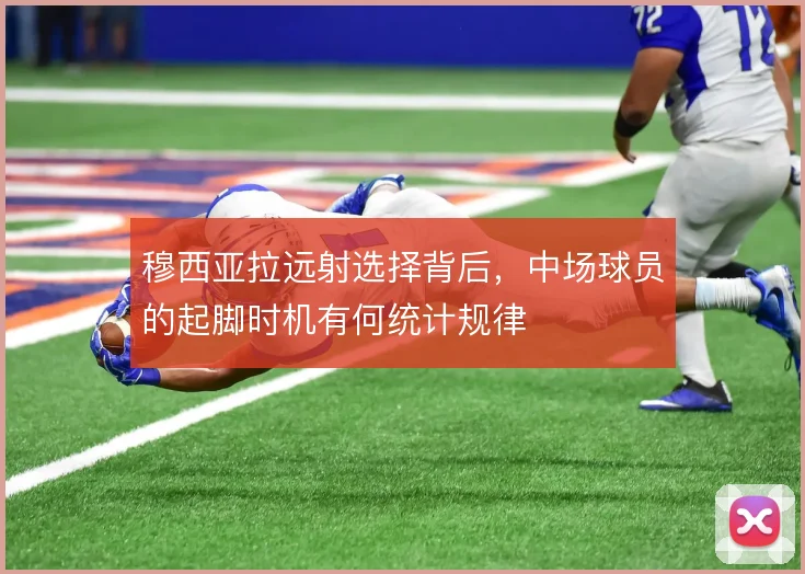 穆西亚拉远射选择背后,中场球员的起脚时机有何统计规律