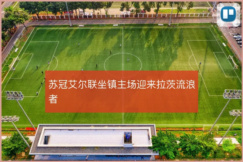 苏冠艾尔联坐镇主场迎来拉茨流浪者