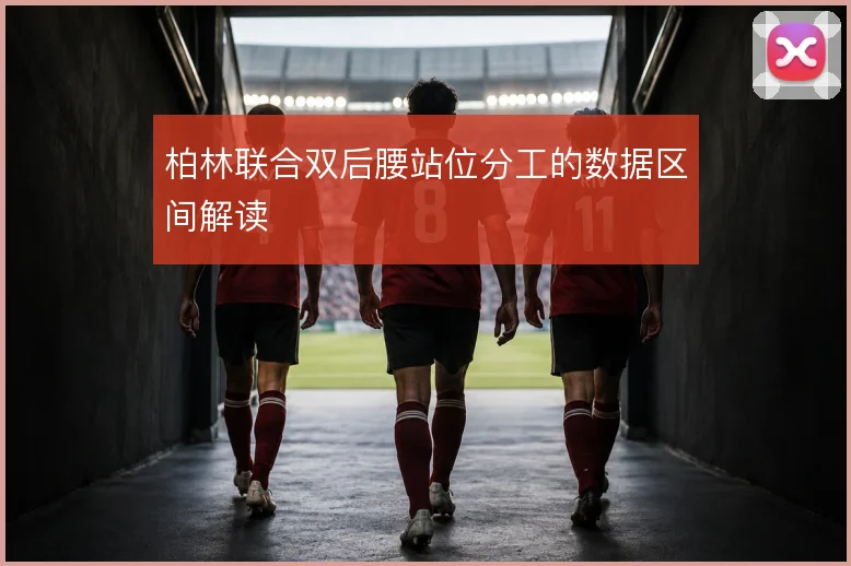 柏林联合双后腰站位分工的数据区间解读