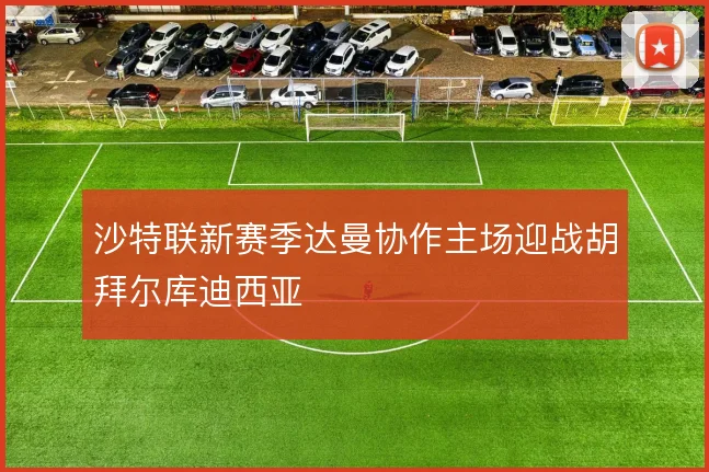 沙特联新赛季达曼协作主场迎战胡拜尔库迪西亚