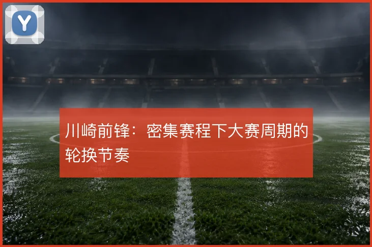 川崎前锋：密集赛程下大赛周期的轮换节奏