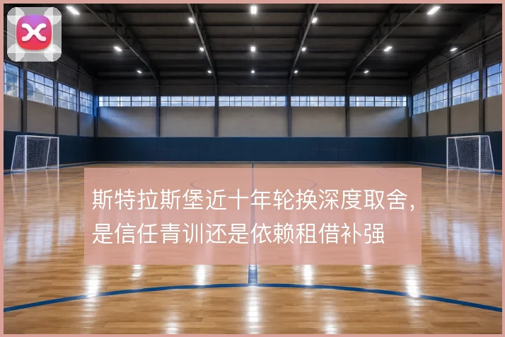斯特拉斯堡近十年轮换深度取舍，是信任青训还是依赖租借补强