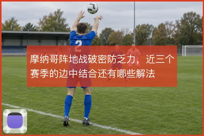 摩纳哥阵地战破密防乏力，近三个赛季的边中结合还有哪些解法
