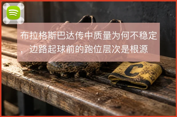 布拉格斯巴达传中质量为何不稳定，边路起球前的跑位层次是根源