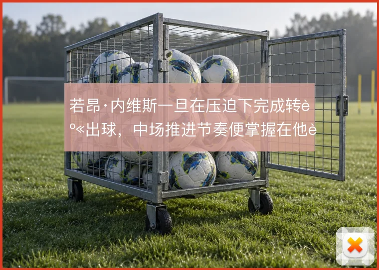 若昂·内维斯一旦在压迫下完成转身出球，中场推进节奏便掌握在他脚下