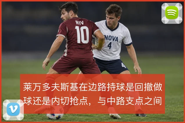 莱万多夫斯基在边路持球是回撤做球还是内切抢点，与中路支点之间的取舍