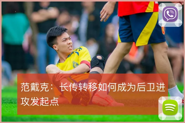 范戴克：长传转移如何成为后卫进攻发起点