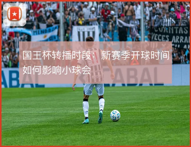 国王杯转播时段：新赛季开球时间如何影响小球会