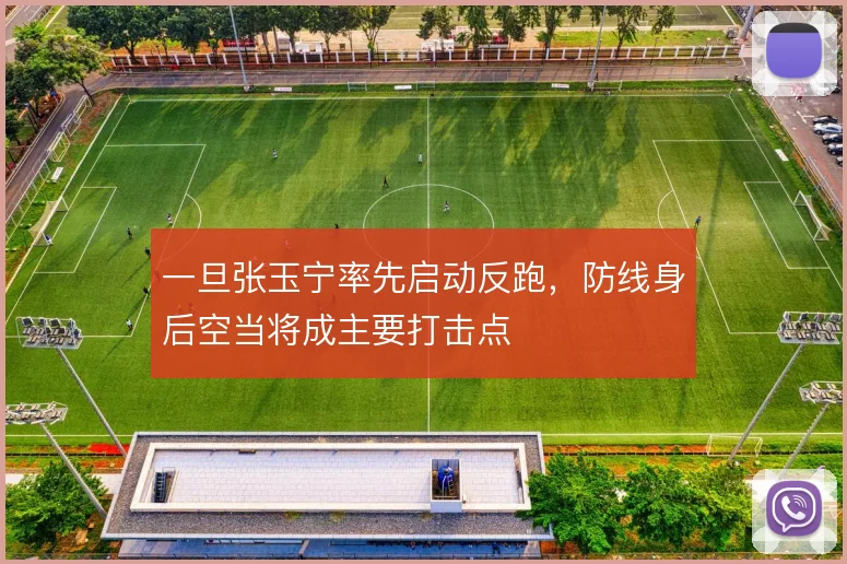 一旦张玉宁率先启动反跑，防线身后空当将成主要打击点