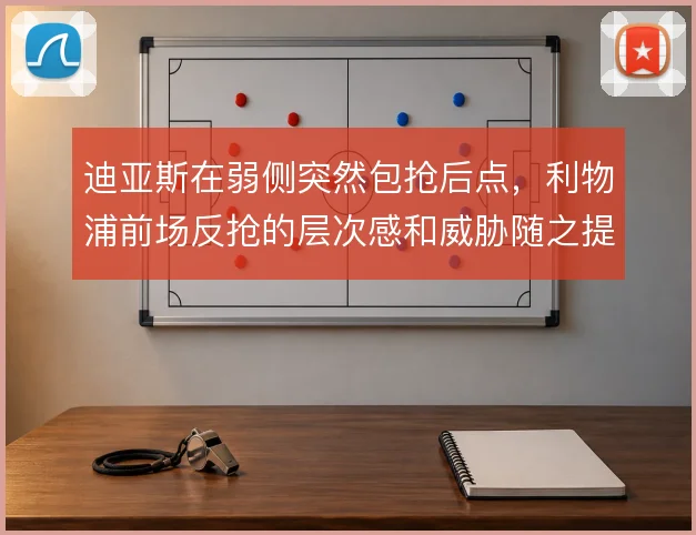 迪亚斯在弱侧突然包抢后点，利物浦前场反抢的层次感和威胁随之提升