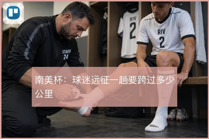 南美杯：球迷远征一趟要跨过多少公里