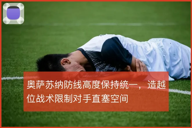 奥萨苏纳防线高度保持统一，造越位战术限制对手直塞空间