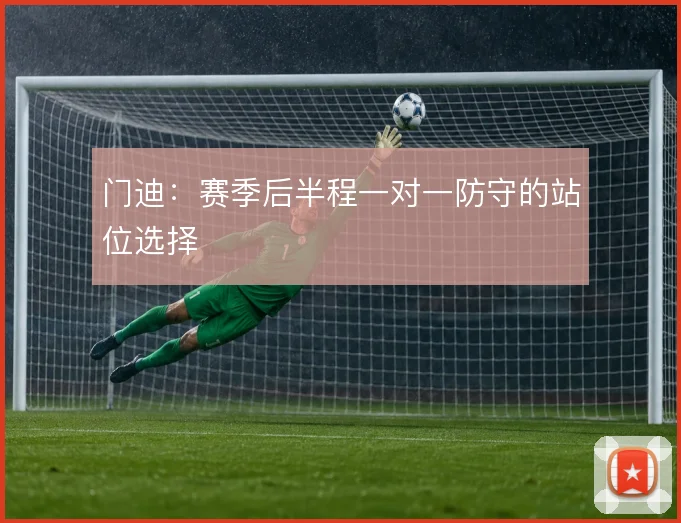 门迪：赛季后半程一对一防守的站位选择